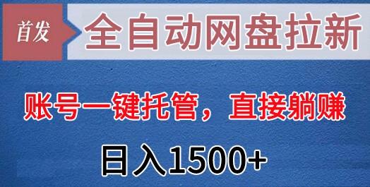 全自动网盘拉新，账号一键托管，直接躺赚，日入1500+(可放大，可团队)-云创网