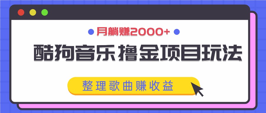 酷狗音乐撸金项目玩法，整理歌曲赚收益，月躺赚2000+-云创网