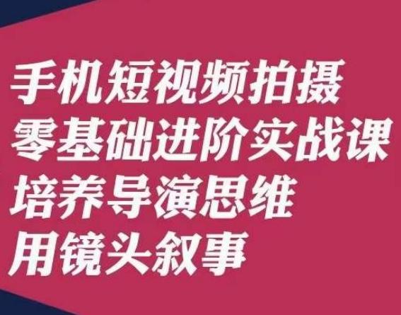 手机短视频拍摄零基础进阶实战课，培养导演思维用镜头叙事唐先生-云创网