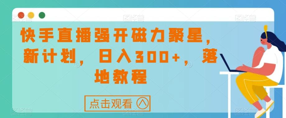 快手直播强开磁力聚星，新计划，日入300+，落地教程-云创网