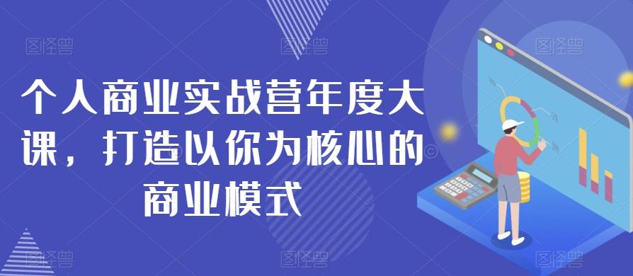 个人商业实战营年度大课，打造以你为核心的商业模式-云创网