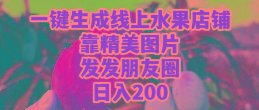 (9467期)一键生成线上水果店，靠精美图片发发朋友圈，也能日入200-云创网