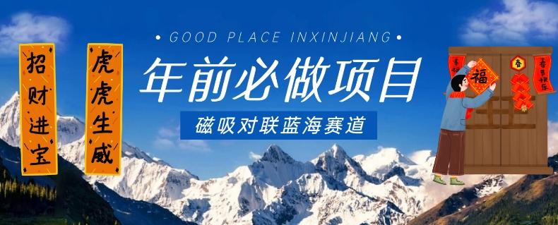 年前必做项目，磁吸对联蓝海赛道，傻瓜式操作复制粘贴纯搬运，一部手机即可完成-云创网