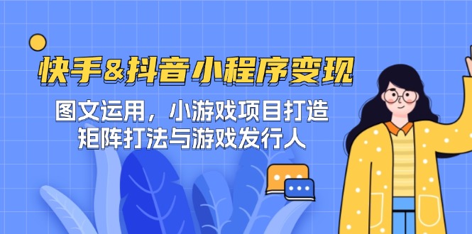 快手&抖音-小程序变现 图文运用/小游戏项目打造/矩阵打法与游戏发行人-云创网