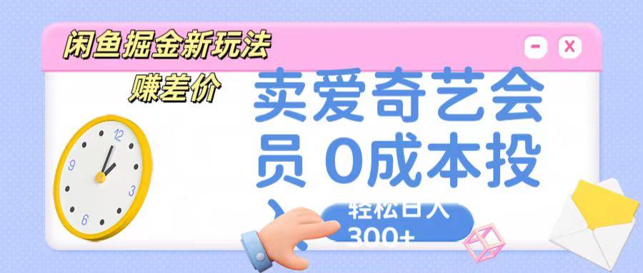 咸鱼掘金新玩法 赚差价 卖爱奇艺会员 0成本投入 轻松日收入300+-云创网