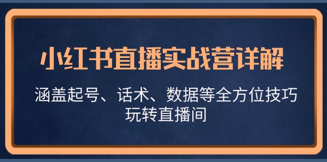 小红书直播实战营详解，涵盖起号、话术、数据等全方位技巧，玩转直播间-云创网