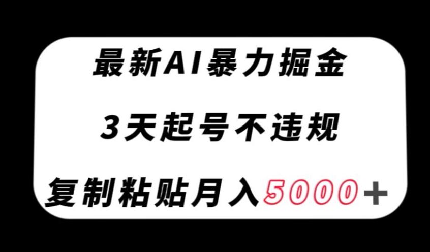 最新AI暴力掘金，3天必起号不违规，复制粘贴月入5000＋【揭秘】-云创网
