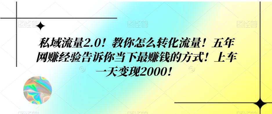 私域流量2.0！教你怎么转化流量！五年网赚经验告诉你当下最赚钱的方式！上车一天变现2000！-云创网