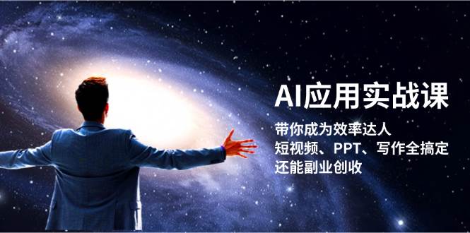 AI应用实战课：带你成为效率达人！短视频、PPT、写作全搞定，还能副业创收-云创网