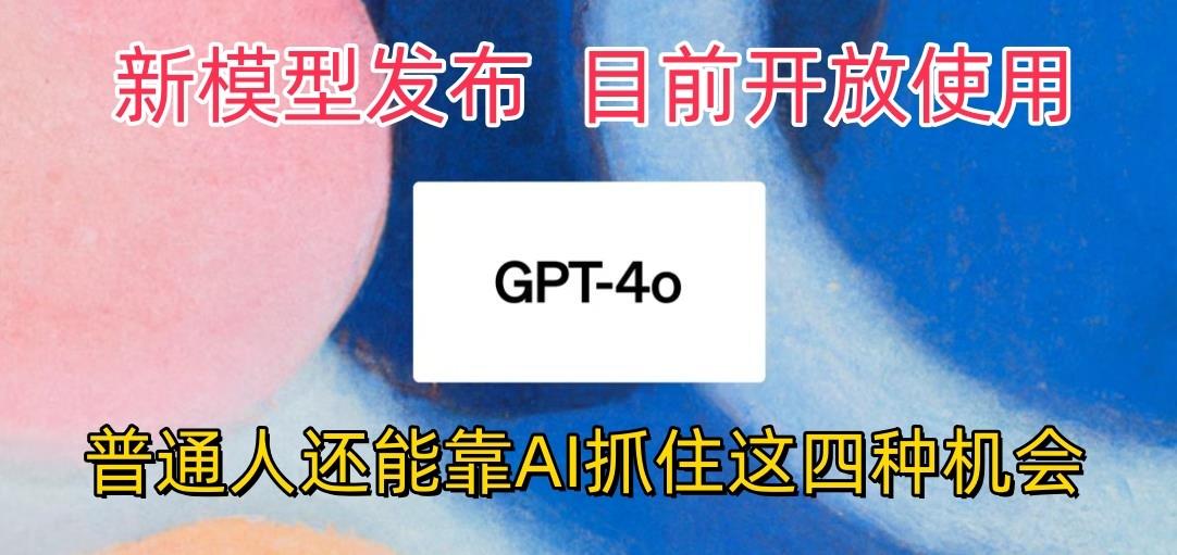最强模型ChatGPT-4omni震撼发布，目前开放使用，普通人可以利用AI抓住的四...-云创网
