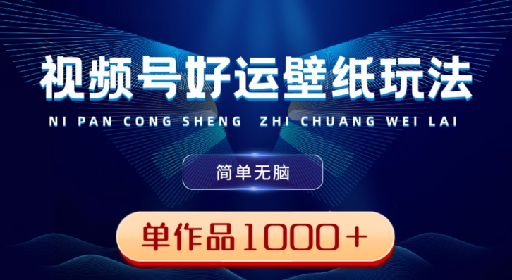 视频号好运壁纸玩法，简单无脑，发一个爆一个，单作品收益1000＋-云创网