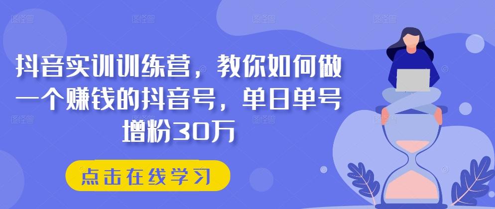 抖音实训训练营，教你如何做一个赚钱的抖音号，单日单号增粉30万-云创网