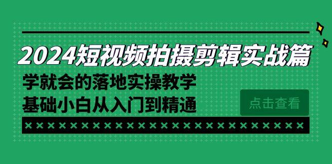 2024短视频拍摄剪辑实操篇，学就会的落地实操教学，基础小白从入门到精通-云创网