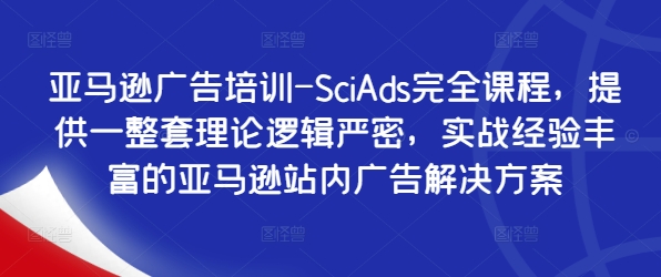 亚马逊广告培训-SciAds完全课程，提供一整套理论逻辑严密，实战经验丰富的亚马逊站内广告解决方案-云创网