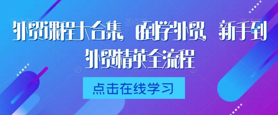 外贸课程大合集，0到1学外贸，新手到外贸精英全流程-云创网