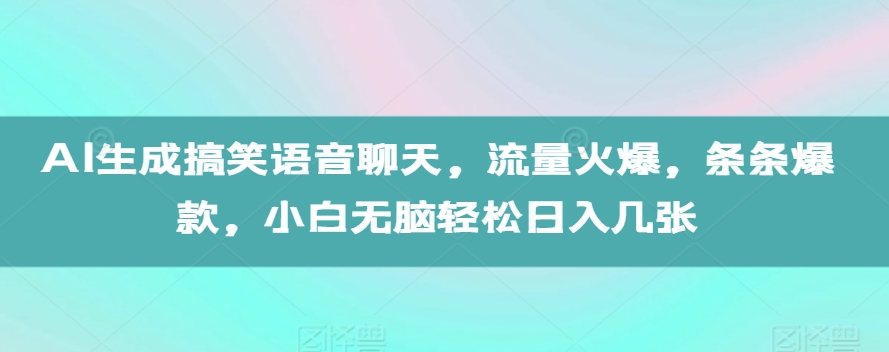 AI生成搞笑语音聊天，流量火爆，条条爆款，小白无脑轻松日入几张【揭秘】-云创网