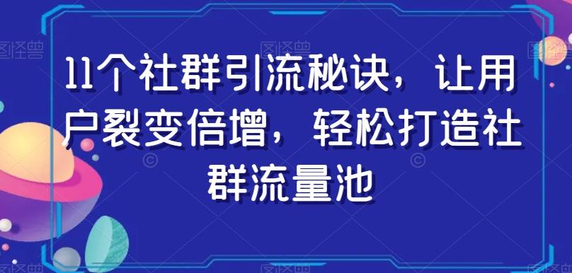 11个社群引流秘诀，让用户裂变倍增，轻松打造社群流量池-云创网