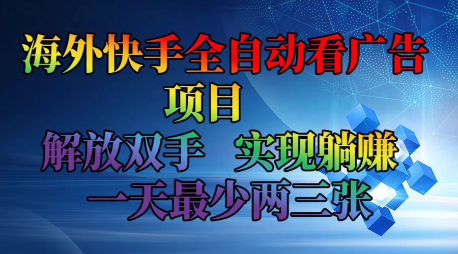 海外快手全自动看广告项目    解放双手   实现躺赚  一天最少两三张-云创网