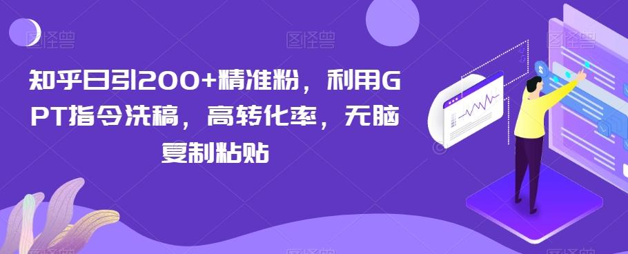 知乎日引200+精准粉，利用GPT指令洗稿，高转化率，无脑复制粘贴-云创网