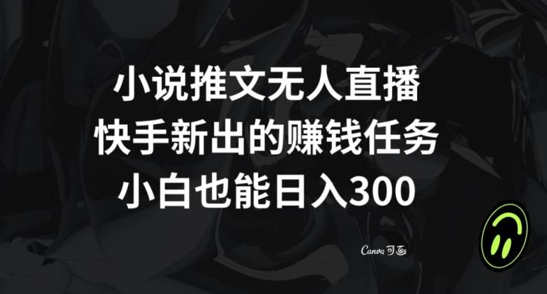 小说推文无人直播，快手新出的赚钱任务，小白也能日入300+【揭秘】-云创网