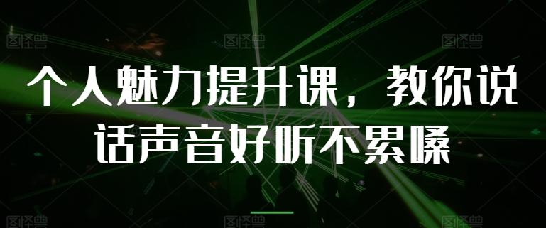 个人魅力提升课，教你说话声音好听不累嗓-云创网