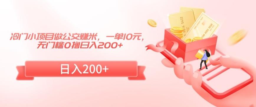 冷门小项目做公交赚米，一单10元，无门槛0撸日入200+【揭秘】-云创网