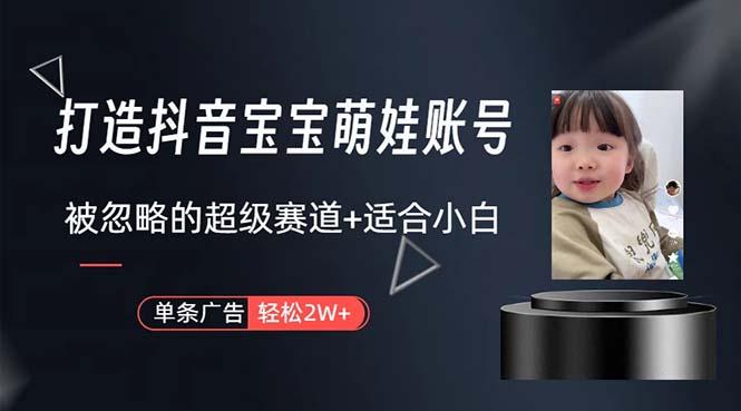 打造抖音宝宝账号，一条广告2W，大部分人忽略的超级赛道，小白简单入手-云创网