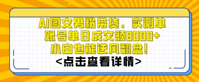 AI图文男粉带货，实测单账号单天成交额8000+，最关键是操作简单，小白看了也能上手【揭秘】-云创网