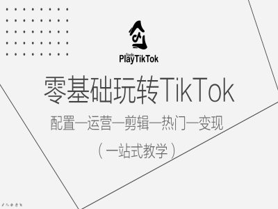 零基础玩转TikTok，配置一运营一剪辑一热门一变现，一站式教学-云创网