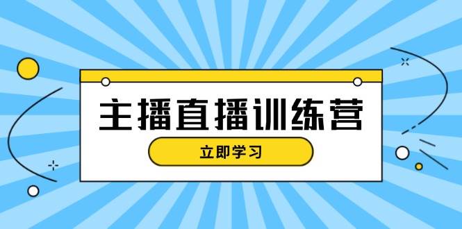 主播直播特训营：抖音直播间运营知识+开播准备+流量考核，轻松上手-云创网