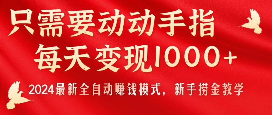 只需要动动手指，每天变现1000+，2024最新全自动赚钱模式，新手捞金教学！-云创网