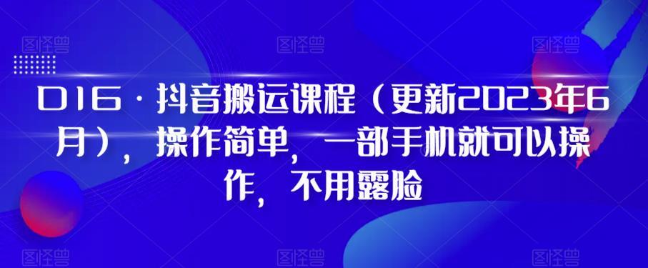 D1G·抖音搬运课程（更新2023年12月），操作简单，一部手机就可以操作，不用露脸-云创网