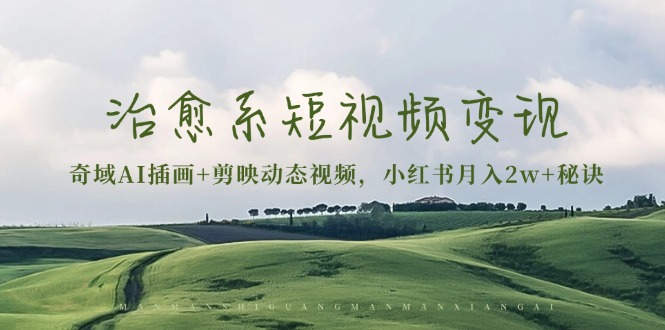 治愈系短视频变现：奇域AI插画+剪映动态视频，小红书月入2w+秘诀-云创网