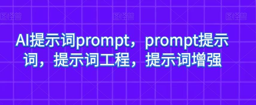 AI提示词prompt，prompt提示词，提示词工程，提示词增强-云创网