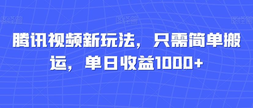 腾讯视频新玩法，只需简单搬运，单日收益1000+-云创网