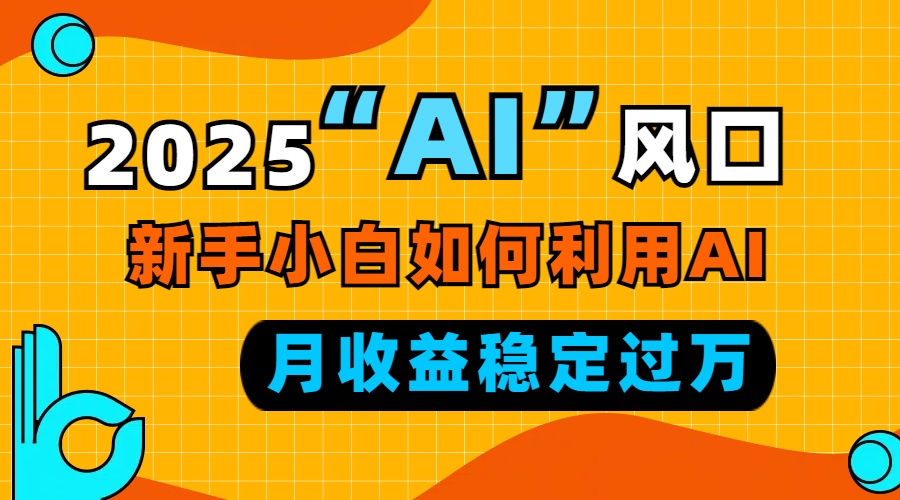 2025“ AI ”风口，新手小白如何利用ai，每月收益稳定过万-云创网