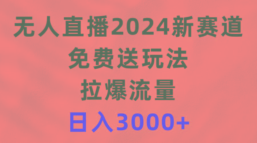 (9496期)无人直播2024新赛道，免费送玩法，拉爆流量，日入3000+-云创网