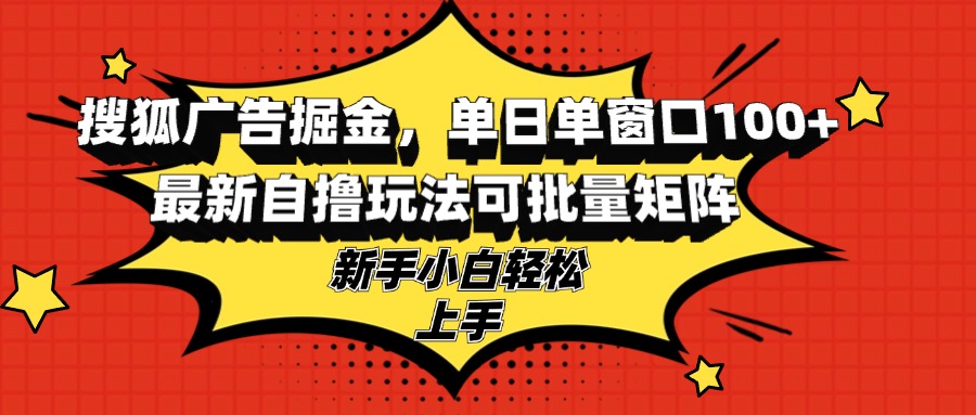 搜狐广告掘金，单日单窗口100+，最新自撸玩法可批量矩阵，适合新手小白-云创网