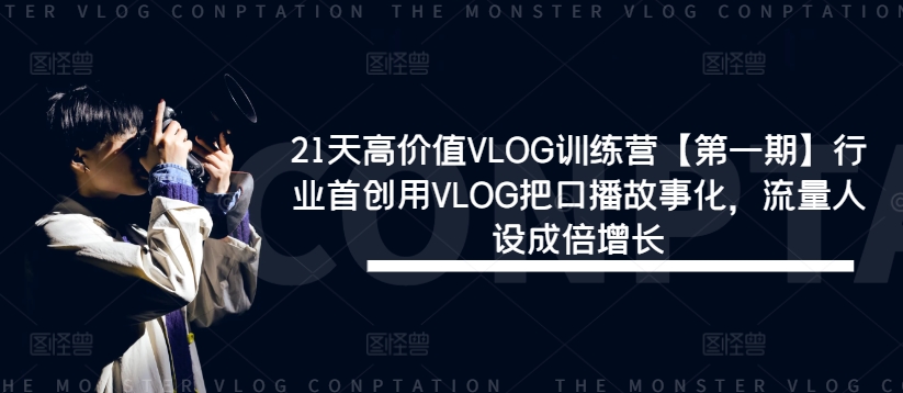 21天高价值VLOG训练营【第一期】行业首创用VLOG把口播故事化，流量人设成倍增长-云创网
