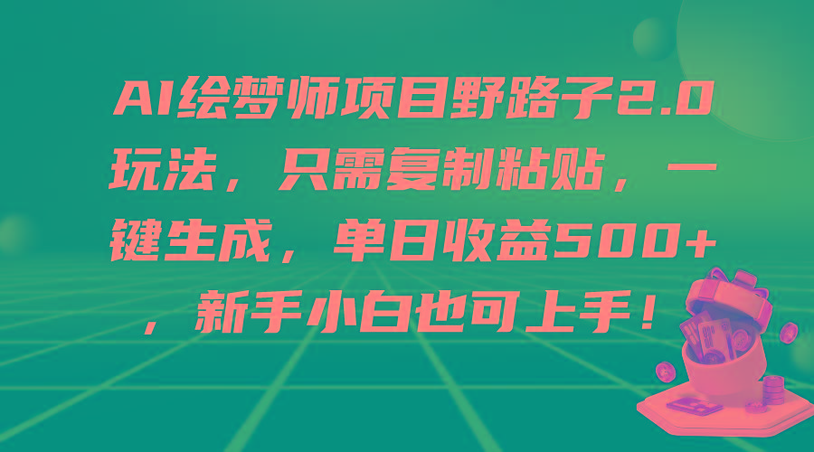 (9876期)AI绘梦师项目野路子2.0玩法，只需复制粘贴，一键生成，单日收益500+，新…-云创网