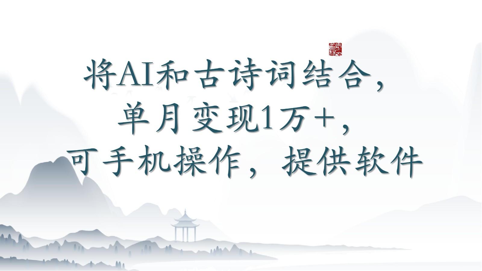将AI和古诗词结合，单月变现1万+，可手机操作，附送软件-云创网