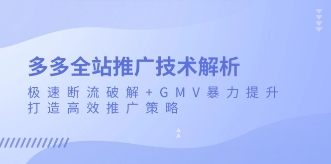 多多全站推广技术解析：极速断流破解+GMV暴力提升，打造高效推广策略-云创网