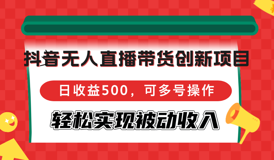抖音无人直播带货创新项目，日收益500，可多号操作，轻松实现被动收入-云创网