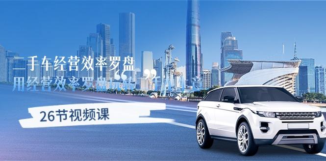 二手车经营·效率罗盘，用经营 效率罗盘玩转二手车生意(26节视频课-云创网