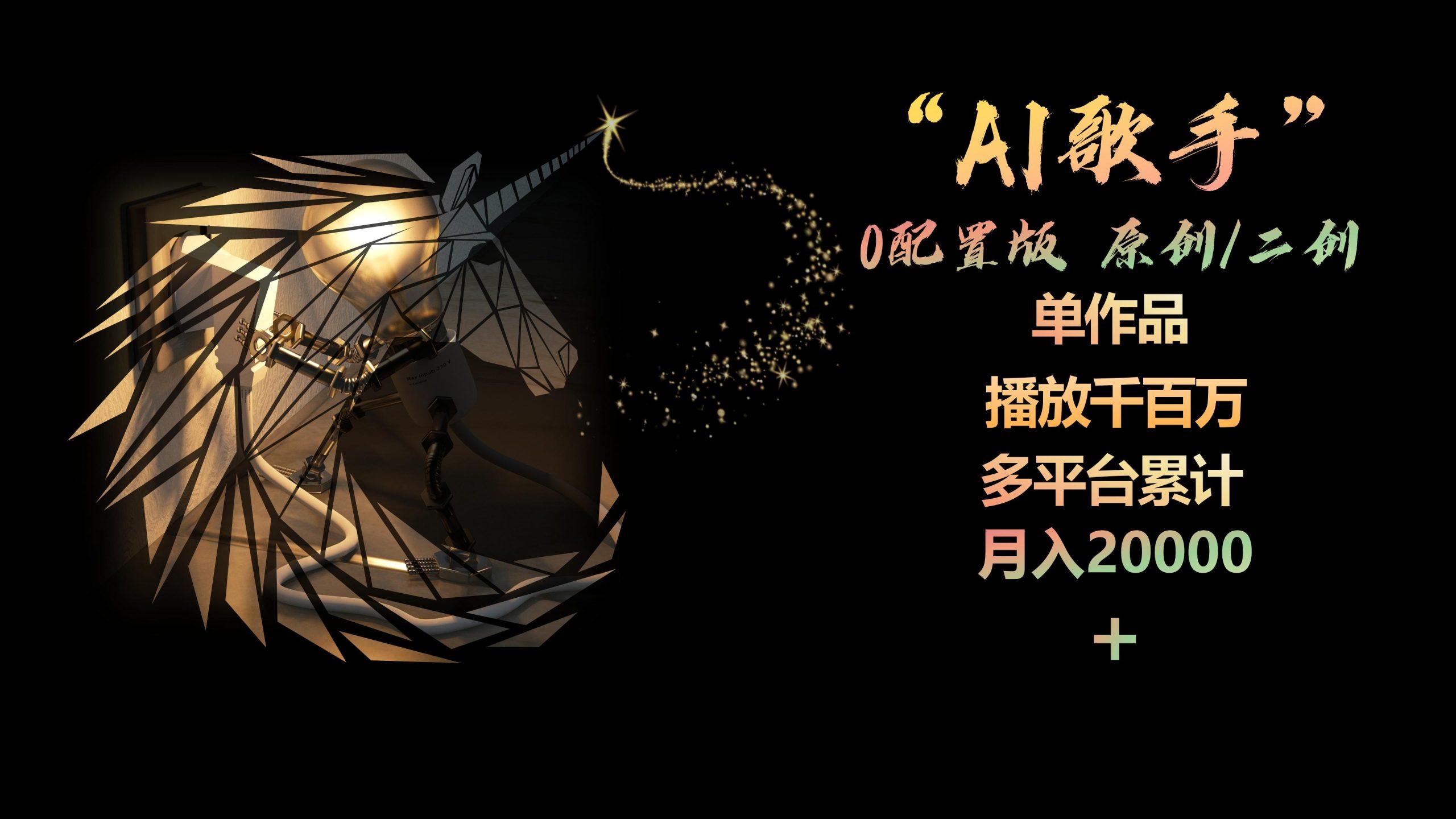 AI歌手，0配置版，原创/二创，单作品播放千百万，多平台累计，月入20000+-云创网