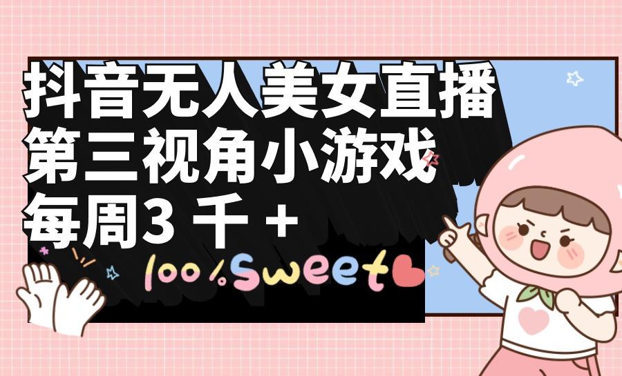 (9796期)抖音无人美女直播，第三视角小游戏，每周收益3000+-云创网