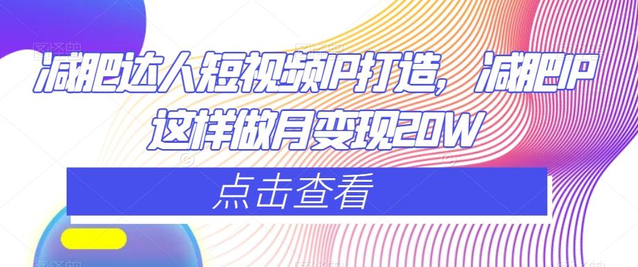 减肥达人短视频IP打造，减肥IP这样做月变现20W-云创网