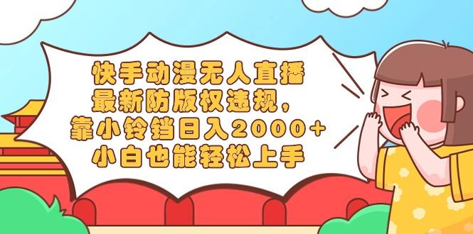 快手动漫无人直播，最新防版权违规，靠小铃铛日入2000+，小白也能轻松上…-云创网
