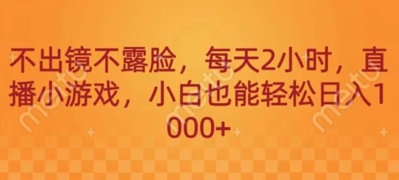 不出镜不露脸，每天2小时，直播小游戏，小白也能轻送日入1000+-云创网