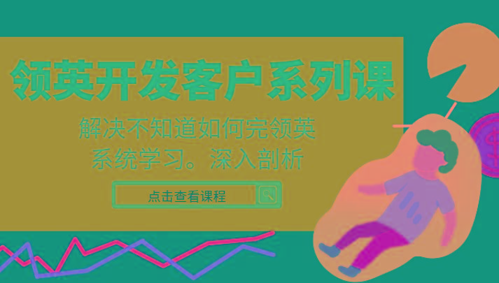 领英开发客户系列课，课程精讲解决不知道如何完领英，系统学习，深入剖析-云创网